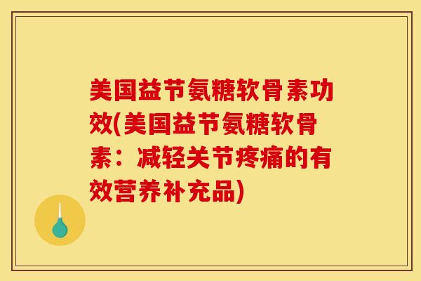 美国益节氨糖软骨素功效(美国益节氨糖软骨素：减轻关节疼痛的有效营养补充品)