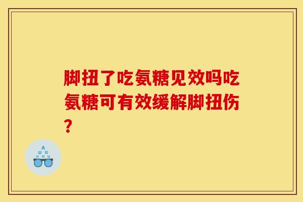 脚扭了吃氨糖见效吗吃氨糖可有效缓解脚扭伤？