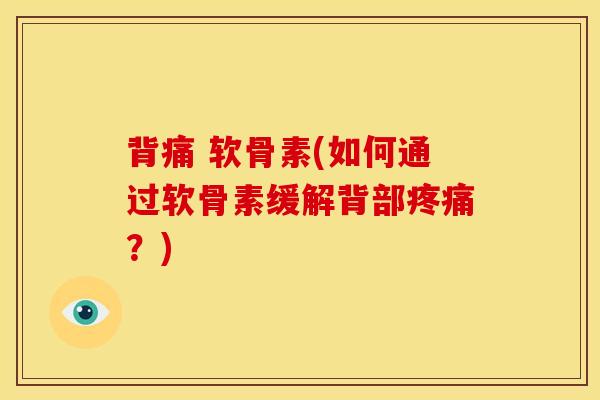 背痛 软骨素(如何通过软骨素缓解背部疼痛？)