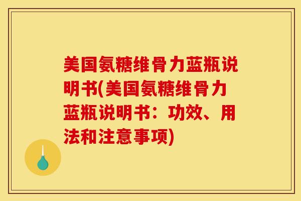 美国氨糖维骨力蓝瓶说明书(美国氨糖维骨力蓝瓶说明书：功效、用法和注意事项)