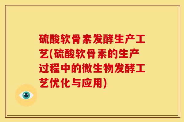 硫酸软骨素发酵生产工艺(硫酸软骨素的生产过程中的微生物发酵工艺优化与应用)