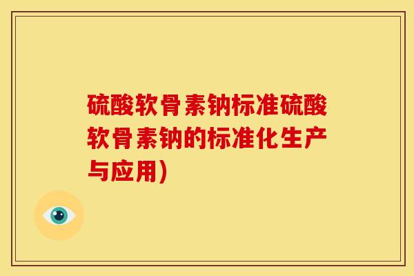 硫酸软骨素钠标准硫酸软骨素钠的标准化生产与应用)