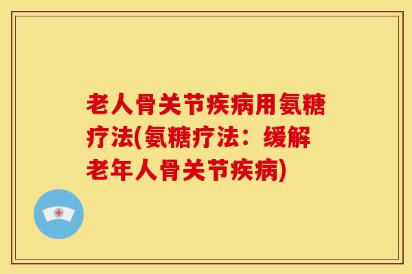 老人骨关节用氨糖疗法(氨糖疗法:缓解老年人骨关节) 老人骨关节用氨糖疗法(氨糖疗法:缓解老年人骨关节)
