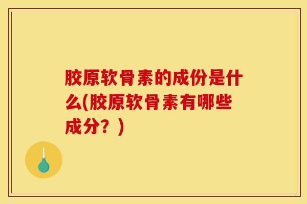 胶原软骨素的成份是什么(胶原软骨素有哪些成分？)