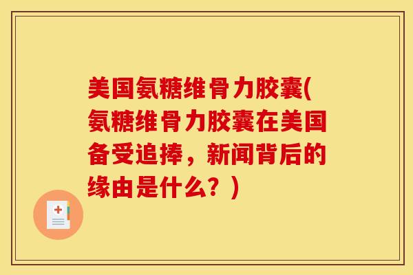 美国氨糖维骨力胶囊(氨糖维骨力胶囊在美国备受追捧，新闻背后的缘由是什么？)