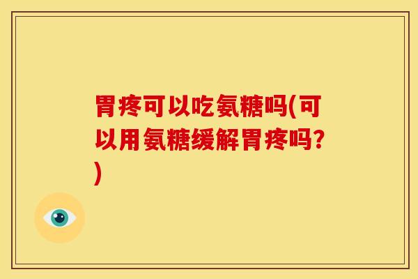 胃疼可以吃氨糖吗(可以用氨糖缓解胃疼吗？)
