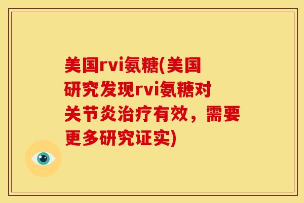 美国rvi氨糖(美国研究发现rvi氨糖对关节炎治疗有效，需要更多研究证实)