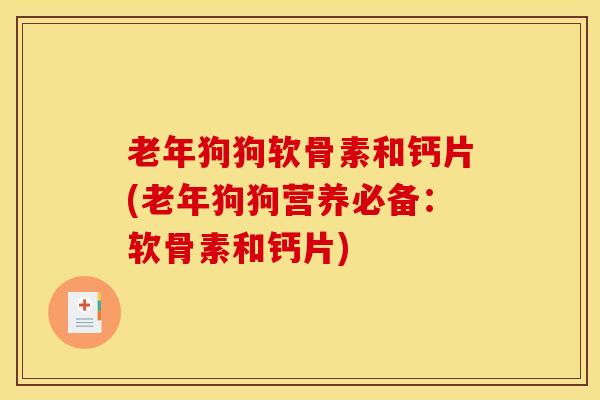 老年狗狗软骨素和钙片(老年狗狗营养必备：软骨素和钙片)