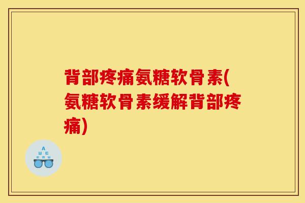 背部疼痛氨糖软骨素(氨糖软骨素缓解背部疼痛)