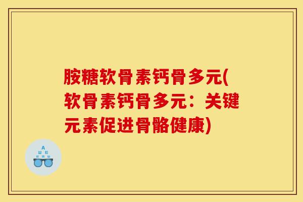 胺糖软骨素钙骨多元(软骨素钙骨多元：关键元素促进骨骼健康)