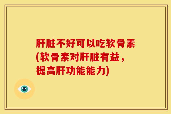 不好可以吃软骨素(软骨素对有益,提高功能能力) 不好可以吃软骨素(软骨素对有益,提高功能能力)