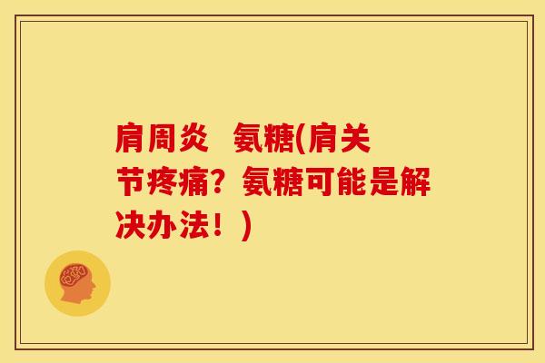 肩周炎  氨糖(肩关节疼痛？氨糖可能是解决办法！)