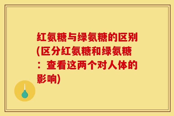 红氨糖与绿氨糖的区别(区分红氨糖和绿氨糖：查看这两个对人体的影响)