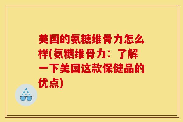 美国的氨糖维骨力怎么样(氨糖维骨力：了解一下美国这款保健品的优点)