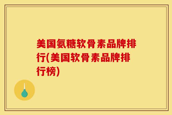 美国氨糖软骨素品牌排行(美国软骨素品牌排行榜)