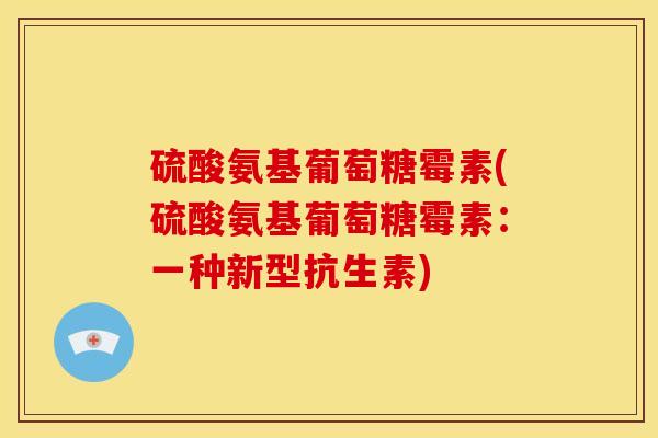硫酸氨基葡萄糖霉素(硫酸氨基葡萄糖霉素：一种新型抗生素)