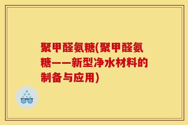 聚甲醛氨糖(聚甲醛氨糖——新型净水材料的制备与应用)
