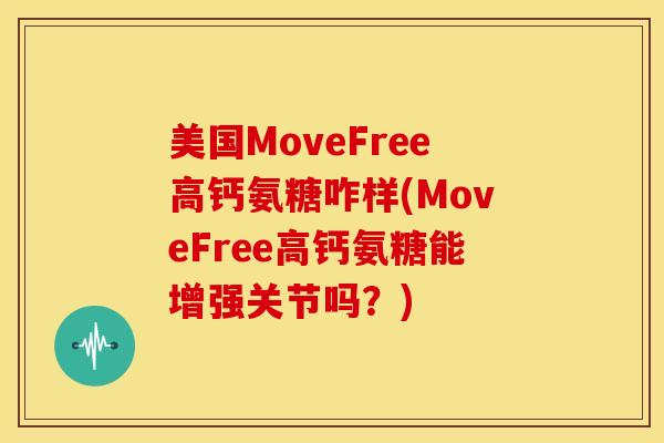 美国MoveFree高钙氨糖咋样(MoveFree高钙氨糖能增强关节吗？)