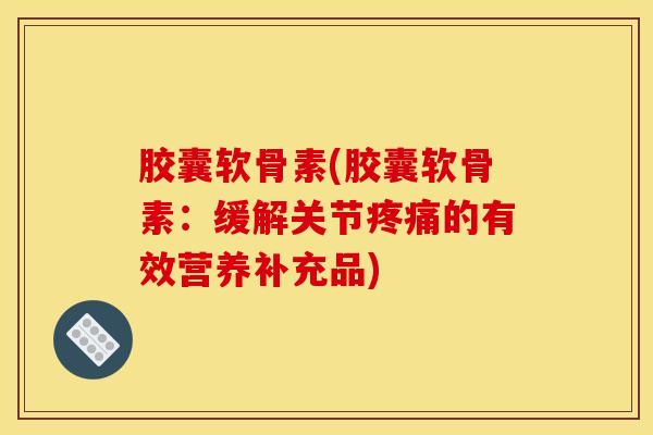 胶囊软骨素(胶囊软骨素：缓解关节的有效营养补充品)