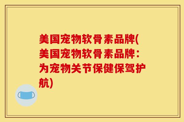 美国宠物软骨素品牌(美国宠物软骨素品牌：为宠物关节保健保驾护航)