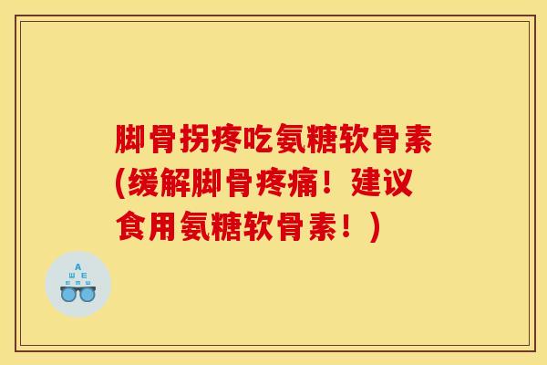 脚骨拐疼吃氨糖软骨素(缓解脚骨疼痛！建议食用氨糖软骨素！)
