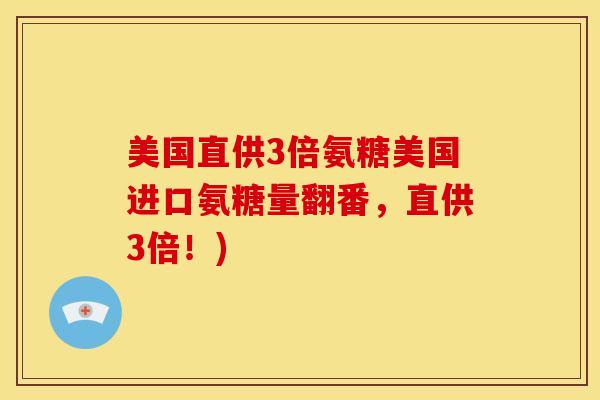 美国直供3倍氨糖美国进口氨糖量翻番，直供3倍！)