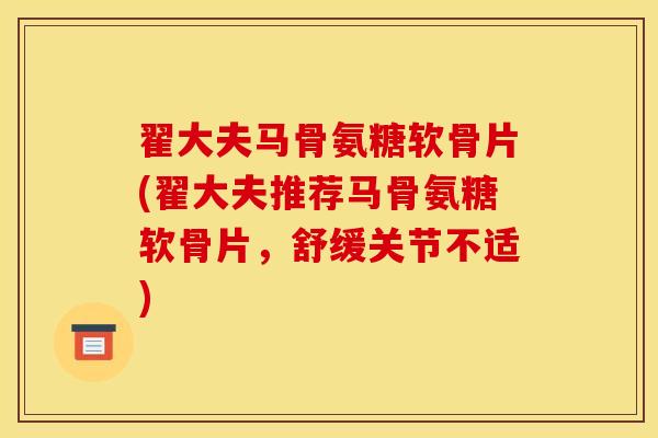 翟大夫马骨氨糖软骨片(翟大夫推荐马骨氨糖软骨片,舒缓关节不适) 翟大夫马骨氨糖软骨片(翟大夫推荐马骨氨糖软骨片,舒缓关节不适)