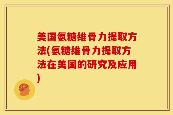 美国氨糖维骨力提取方法(氨糖维骨力提取方法在美国的研究及应用)