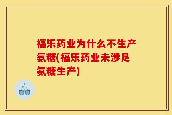 福乐药业为什么不生产氨糖(福乐药业未涉足氨糖生产)