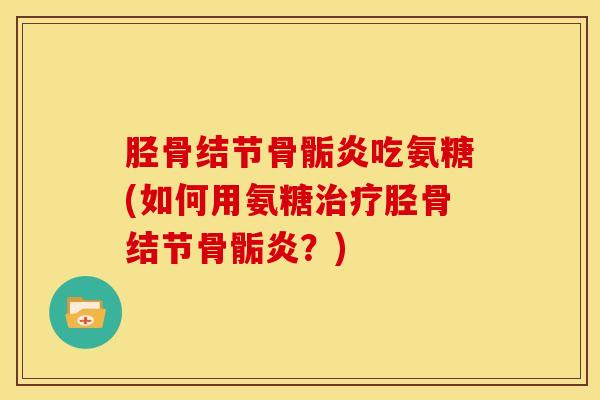 胫骨结节骨骺炎吃氨糖(如何用氨糖胫骨结节骨骺炎？)