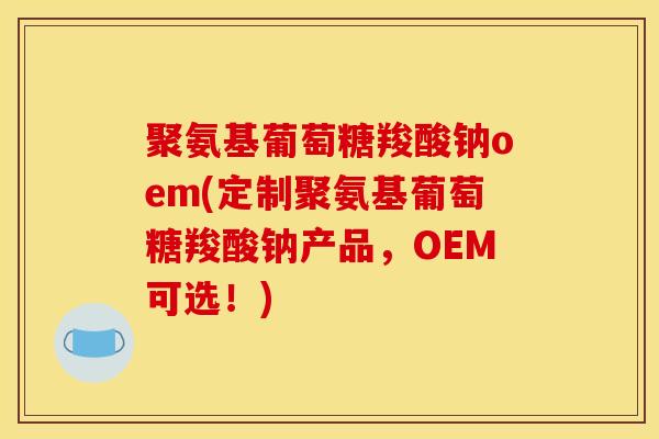 聚氨基葡萄糖羧酸钠oem(定制聚氨基葡萄糖羧酸钠产品，OEM可选！)