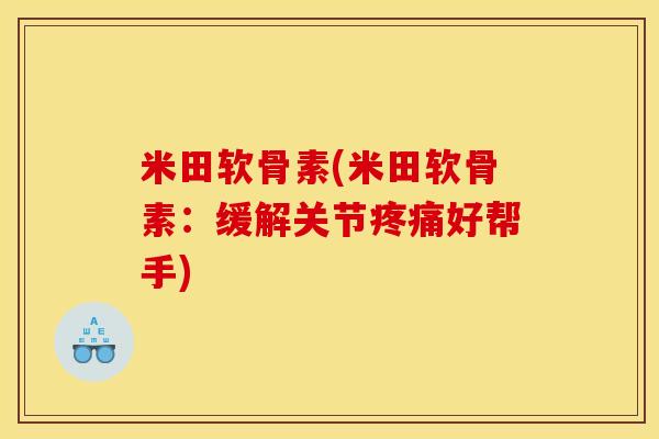米田软骨素(米田软骨素:缓解关节好帮手) 米田软骨素(米田软骨素:缓解关节好帮手)