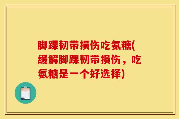 脚踝韧带损伤吃氨糖(缓解脚踝韧带损伤，吃氨糖是一个好选择)