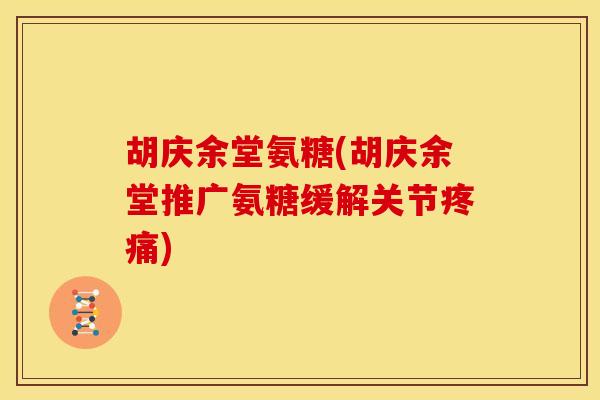 胡庆余堂氨糖(胡庆余堂推广氨糖缓解关节)