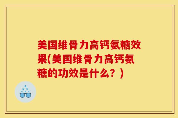 美国维骨力高钙氨糖效果(美国维骨力高钙氨糖的功效是什么？)