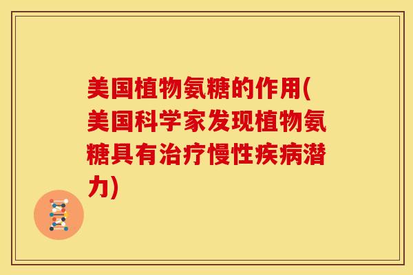 美国植物氨糖的作用(美国科学家发现植物氨糖具有治疗慢性疾病潜力)