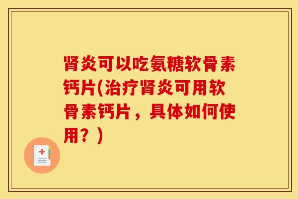 肾炎可以吃氨糖软骨素钙片(治疗肾炎可用软骨素钙片，具体如何使用？)