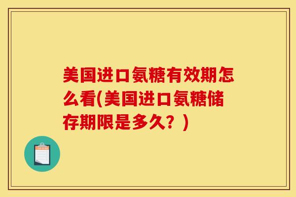 美国进口氨糖有效期怎么看(美国进口氨糖储存期限是多久？)