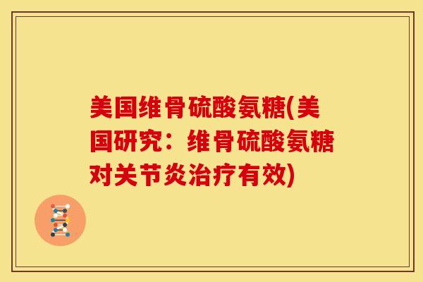 美国维骨硫酸氨糖(美国研究：维骨硫酸氨糖对关节炎治疗有效)