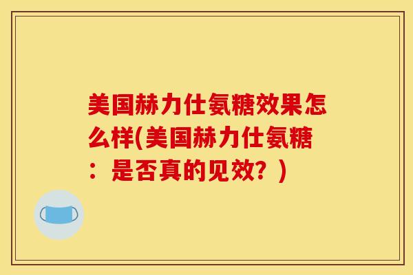 美国赫力仕氨糖效果怎么样(美国赫力仕氨糖：是否真的见效？)