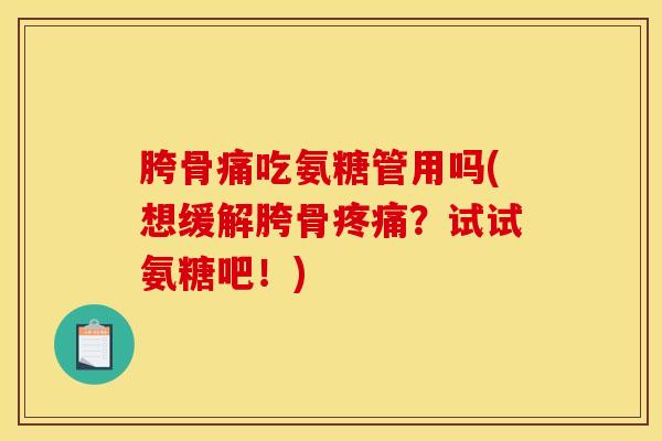 胯骨痛吃氨糖管用吗(想缓解胯骨疼痛？试试氨糖吧！)