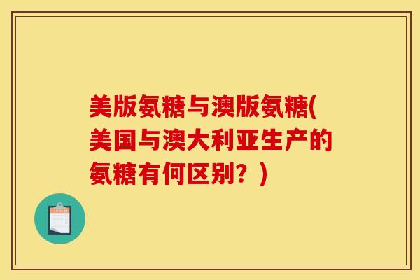 美版氨糖与澳版氨糖(美国与澳大利亚生产的氨糖有何区别?) 美版氨糖与澳版氨糖(美国与澳大利亚生产的氨糖有何区别?)