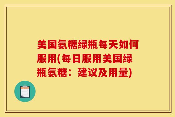 美国氨糖绿瓶每天如何服用(每日服用美国绿瓶氨糖：建议及用量)