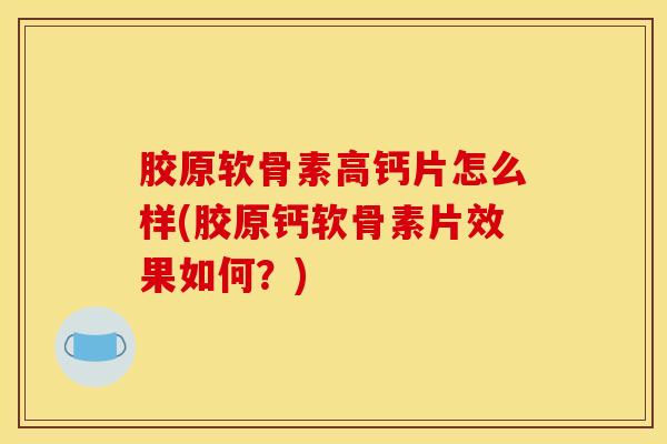 胶原软骨素高钙片怎么样(胶原钙软骨素片效果如何?) 胶原软骨素高钙片怎么样(胶原钙软骨素片效果如何?)