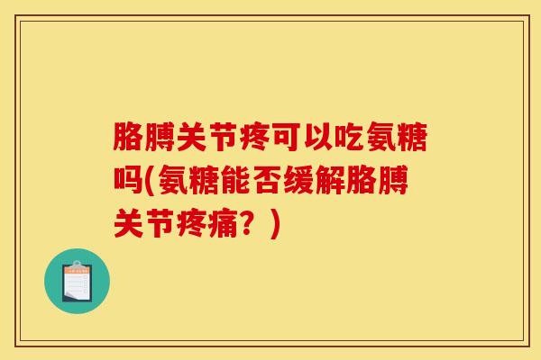胳膊关节疼可以吃氨糖吗(氨糖能否缓解胳膊关节疼痛？)