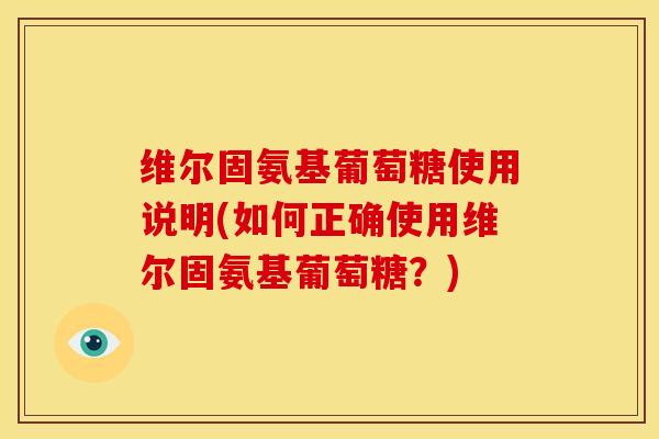 维尔固氨基葡萄糖使用说明(如何正确使用维尔固氨基葡萄糖？)