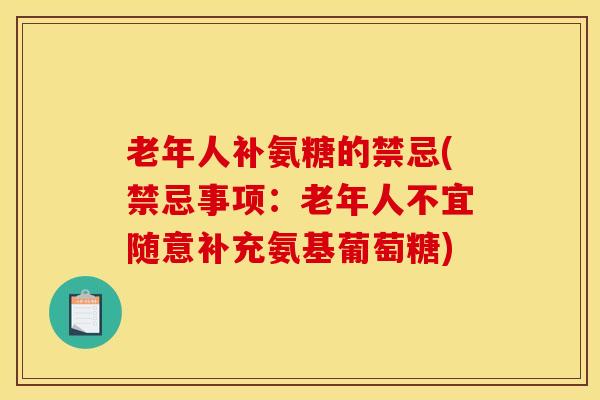 老年人补氨糖的禁忌(禁忌事项：老年人不宜随意补充氨基葡萄糖)