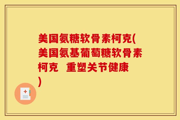 美国氨糖软骨素柯克(美国氨基葡萄糖软骨素柯克 重塑关节健康) 美国氨糖软骨素柯克(美国氨基葡萄糖软骨素柯克 重塑关节健康)