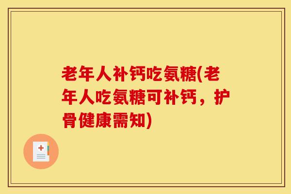 老年人补钙吃氨糖(老年人吃氨糖可补钙，护骨健康需知)