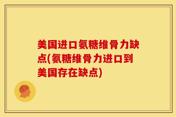 美国进口氨糖维骨力缺点(氨糖维骨力进口到美国存在缺点)